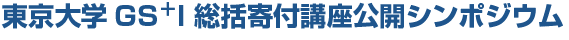 東京大学GS＋I 総括寄付講座公開シンポジウム